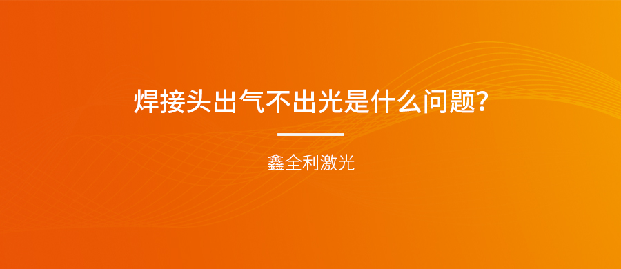 手持式激光焊接机的焊接头出气不出光是什么问题？