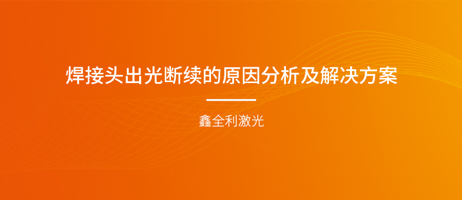手持式激光焊接机的焊接头出光断续的原因分析及解决方案
